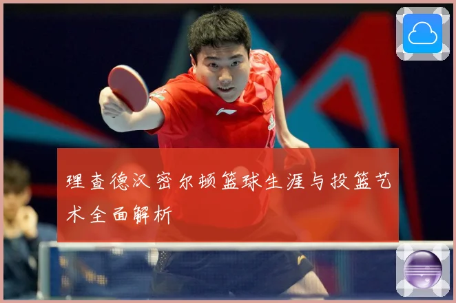 理查德汉密尔顿篮球生涯与投篮艺术全面解析