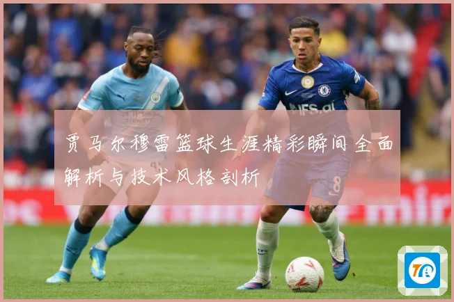 贾马尔穆雷篮球生涯精彩瞬间全面解析与技术风格剖析