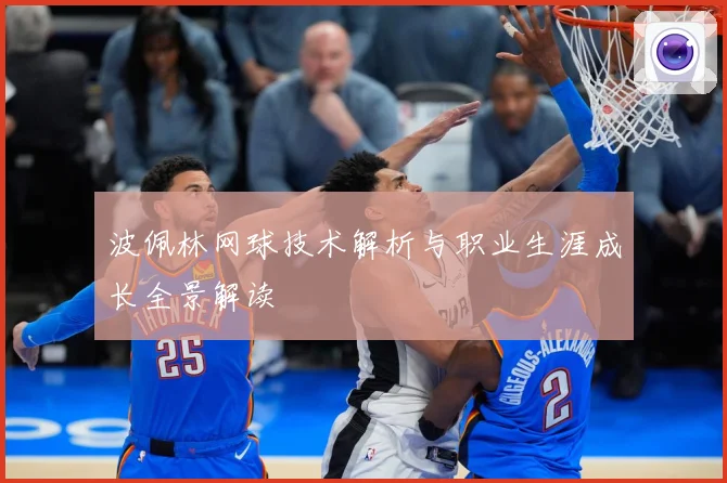 波佩林网球技术解析与职业生涯成长全景解读