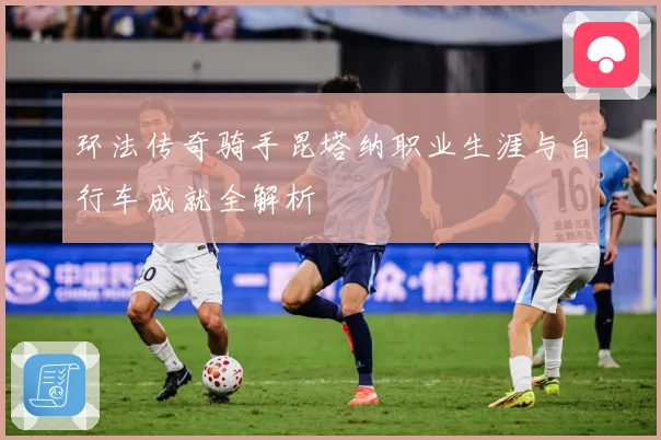 环法传奇骑手昆塔纳职业生涯与自行车成就全解析
