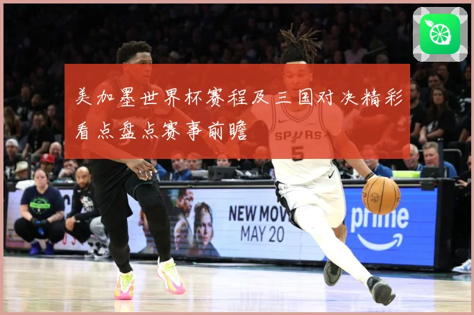 美加墨世界杯赛程及三国对决精彩看点盘点赛事前瞻