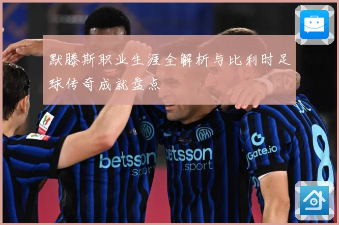默滕斯职业生涯全解析与比利时足球传奇成就盘点