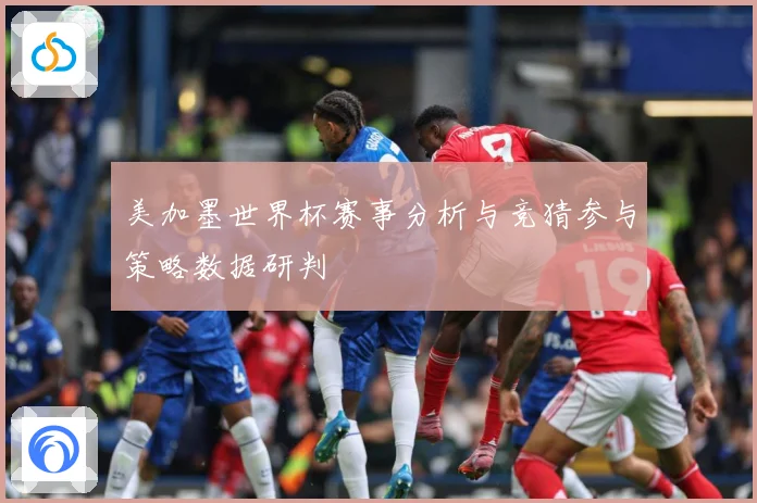 美加墨世界杯赛事分析与竞猜参与策略数据研判