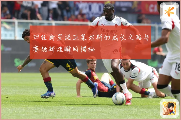 田径新星诺亚莱尔斯的成长之路与赛场辉煌瞬间揭秘