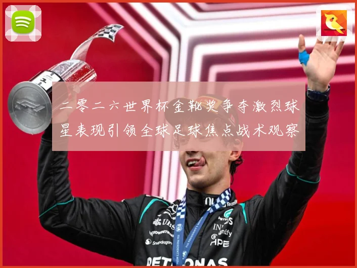 二零二六世界杯金靴奖争夺激烈球星表现引领全球足球焦点战术观察
