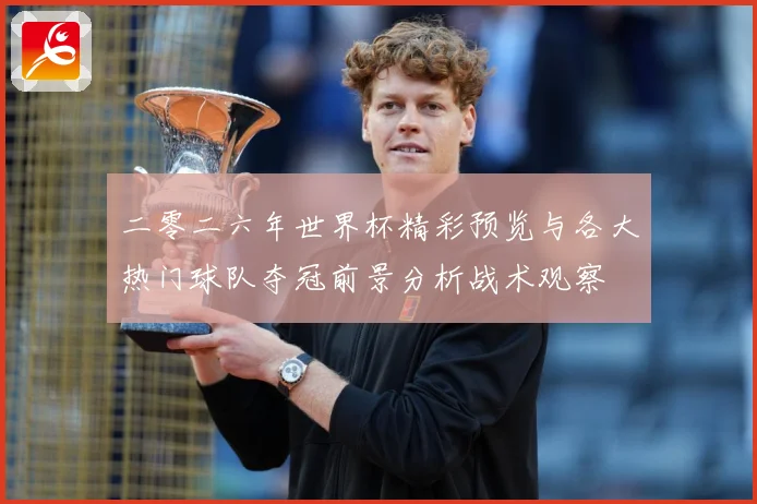 二零二六年世界杯精彩预览与各大热门球队夺冠前景分析战术观察