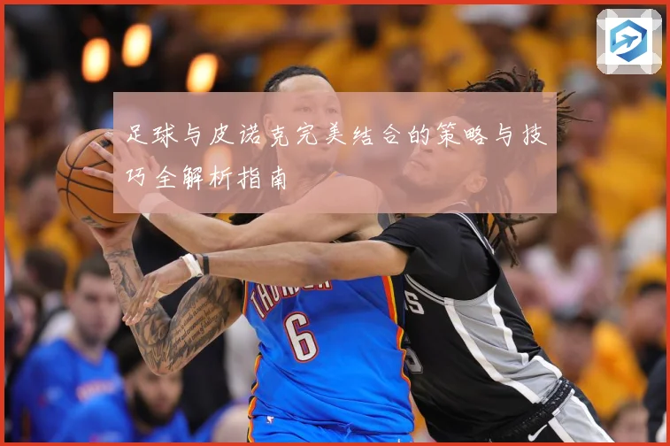 足球与皮诺克完美结合的策略与技巧全解析指南
