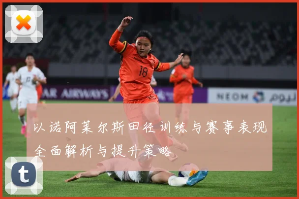 以诺阿莱尔斯田径训练与赛事表现全面解析与提升策略