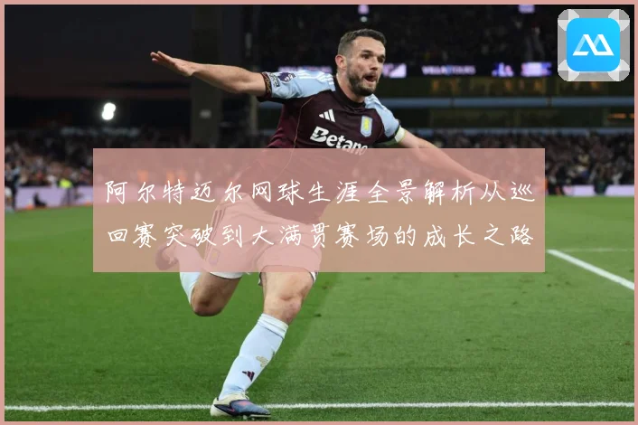 阿尔特迈尔网球生涯全景解析从巡回赛突破到大满贯赛场的成长之路