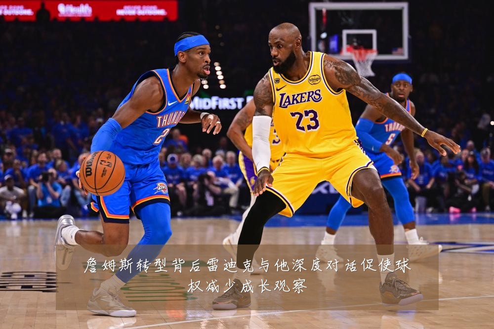 詹姆斯转型背后雷迪克与他深度对话促使球权减少成长观察