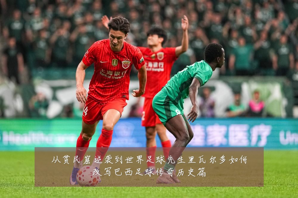 从贫民窟逆袭到世界足球先生里瓦尔多如何改写巴西足球传奇历史篇