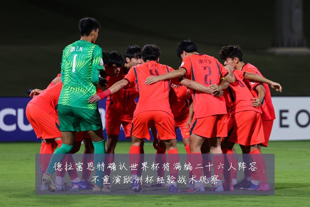 德拉富恩特确认世界杯将满编二十六人阵容不重演欧洲杯经验战术观察
