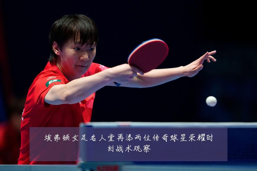 埃弗顿女足名人堂再添两位传奇球星荣耀时刻战术观察