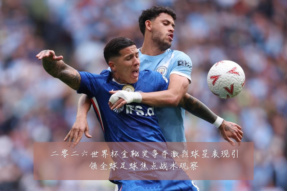 二零二六世界杯金靴奖争夺激烈球星表现引领全球足球焦点战术观察